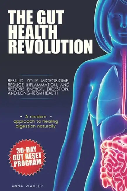 The Gut Health Revolution: Rebuild Your Microbiome, Reduce Inflammation, and Restore Energy, Digestion, and Long-Term Health, Includes a 30-Day Gut Re by Anna Waxler