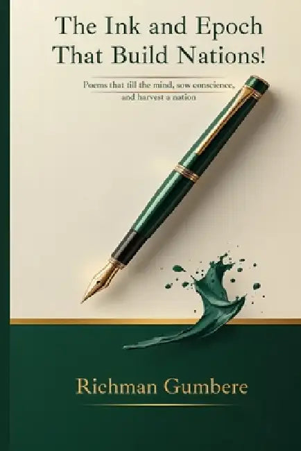 The Ink and Epoch That Build Nations!: Poems that Till the Mind, Sow Conscience, and Harvest a Nation by Richman Gumbere