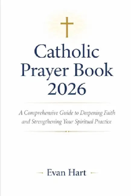 Catholic Prayer Book 2026: A Comprehensive Guide to Deepening Faith and Strengthening Your Spiritual Practice by Evan Hart