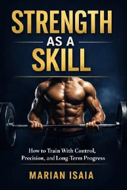 Strength as a Skill: A Practical Guide to Long-Term Strength by Marian Isaia