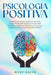 Psicologia Positiva: Supera stress, pensieri negativi e insicurezze: Scopri il Potere dell'Intelligenza Emotiva, della Mindfulness e delle nuove Abitu by Rosy Raffa