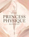The Princess Physique Blueprint: Transform Your Body, Posture & Lifestyle: Sculpt Soft Curves, Radiant Skin & Effortless Elegance for a Regal, Confide by Lucy Foles
