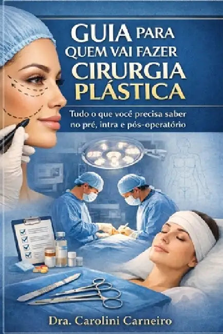 Guia Para Quem Vai Fazer Cirurgia Plástica: Tudo o que você precisa saber no pré, intra e pós-operatório by Ana Carolini Carneiro
