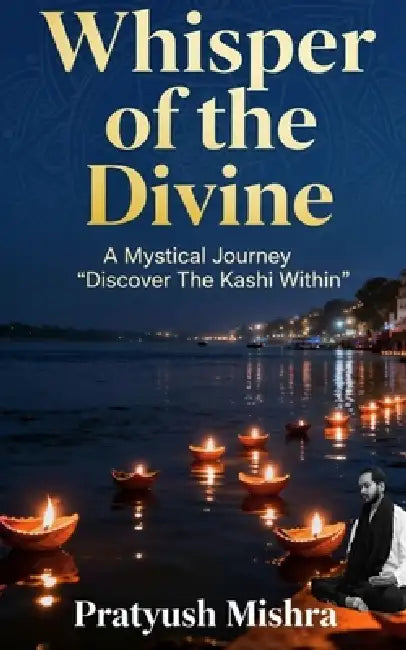 Whisper of the divine: A mystical journey: Discover the Kashi within by Sweta Samota, Pratyush Mishra