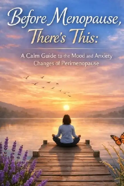 Before Menopause, There's This: A Calm Guide to the Mood and Anxiety Changes of Perimenopause by Elena Hartwell