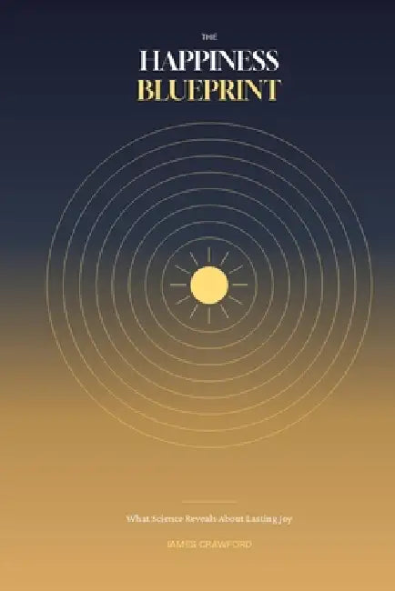 The Happiness Blueprint: What Science Reveals About Lasting Joy by James Crawford