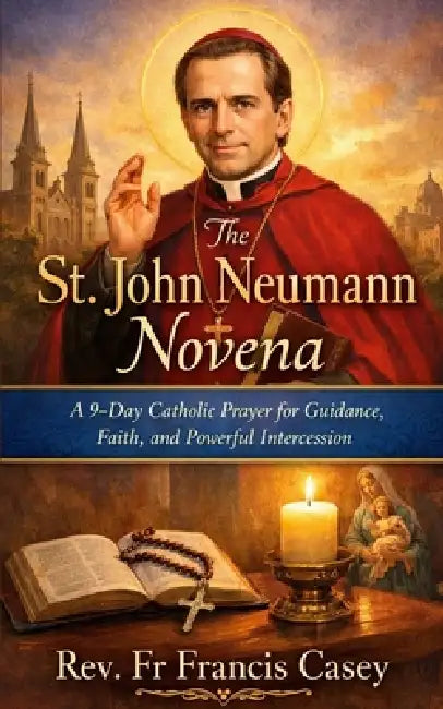 The St. John Neumann Novena: A 9-Day Catholic Prayer for Guidance, Faith, and Powerful Intercession by Francis Casey