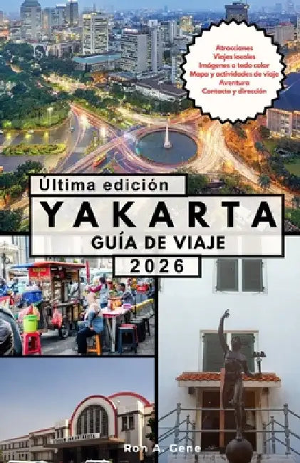 Yakarta Guía de Viaje: Todo lo que necesita para planificar, explorar y disfrutar la dinámica capital de Indonesia. by Ron Gene