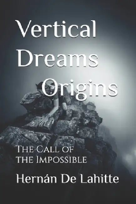 Vertical Dreams Origins: The Call of the Impossible by Hernán de Lahitte