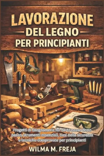 Lavorazione del Legno Per Principianti: Progetti di falegnameria fai-da-te passo dopo passo, strumenti essenziali, basi della sicurezza e tecniche com by Wilma M. Freja