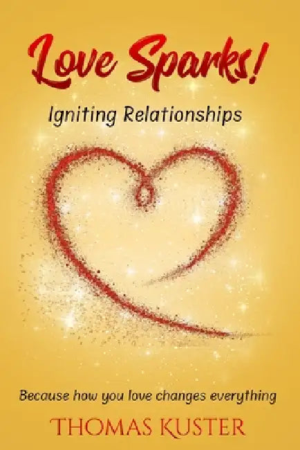 Love Sparks!: Igniting Relationships by Thomas T. Kuster