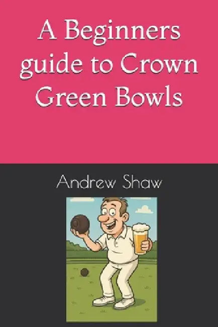 A Beginners guide to Crown Green Bowls by Andrew Shaw