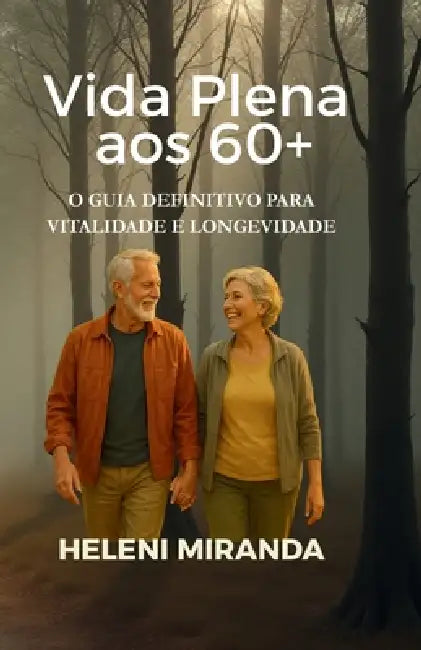 Vida Plena aos 60+: O Guia Definitivo para Vitalidade e Longevidade by Heleni Miranda