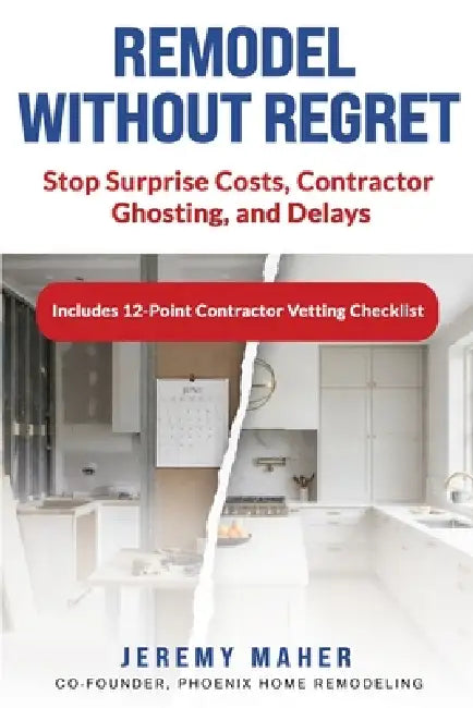 Remodel Without Regret: Stop Surprise Costs, Contractor Ghosting, and Delays by Jeremy Maher