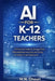 AI for K-12 Teachers: A Practical Guide to Saving Time, Personalizing Learning, and Using Artificial Intelligence Safely in the Classroom by M. N. Ghouri