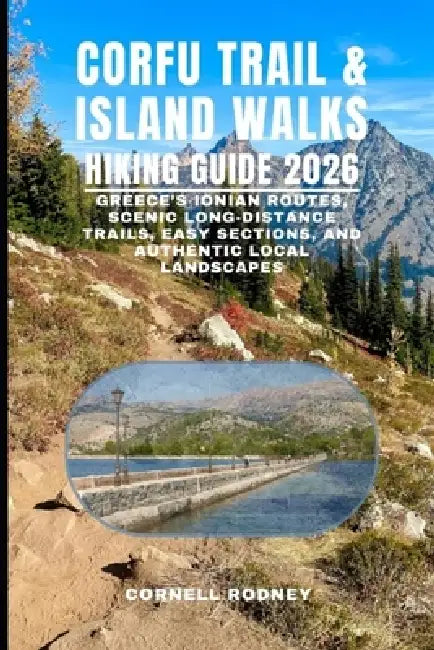 Corfu Trail & Island Walks Hiking Guide 2026: Greece's Ionian Routes, Scenic Long-Distance Trails, Easy Sections, and Authentic Local Landscapes by Cornell Rodney