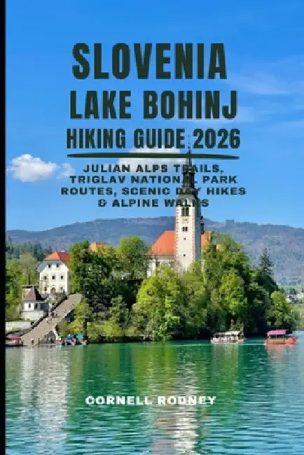 Slovenia Lake Bohinj Hiking Guide 2026: Julian Alps Trails, Triglav National Park Routes, Scenic Day Hikes & Alpine Walks by Cornell Rodney