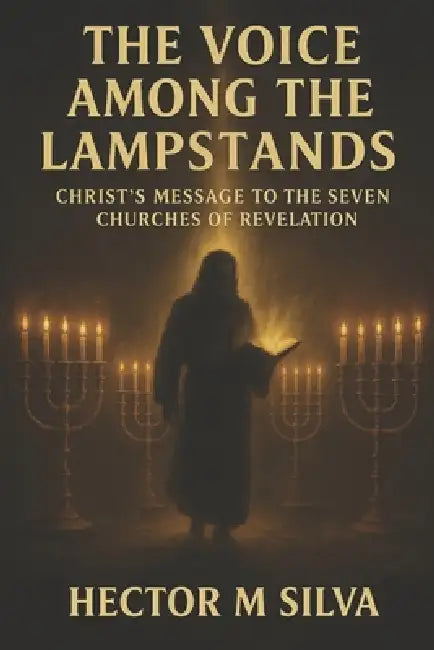 The Voice Among the Lampstands: Christ's Message to the Seven Churches of Revelation by Hector M. Silva