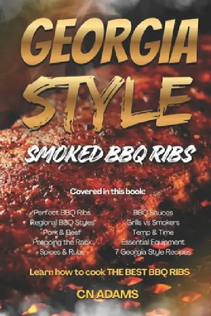 Georgia-Style Smoked BBQ Ribs: A Complete Guide to Smoking Championship-Quality Ribs by Cn Adams