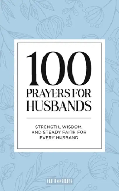 100 Prayers for Husbands: Strength, Wisdom, and Steady Faith for Every Husband by Faith &. Grace