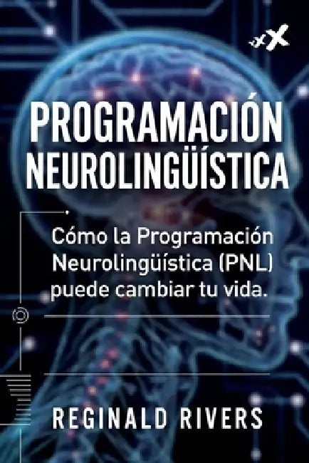 Programación Neurolingüística: Cómo la Programación Neurolingüística (PNL) puede cambiar tu vida. by Reginald Rivers