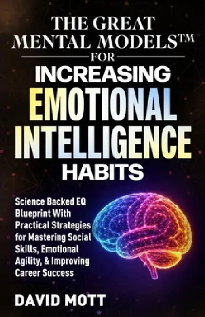 The Great Mental Models(TM) for Increasing Emotional Intelligence Habits: Science Backed EQ Blueprint With Practical Strategies for Mastering Social S by David Mott