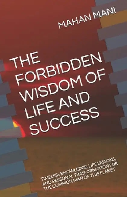 The Forbidden Wisdom of Life and Success: Timeless Knowledge, Life Lessons, and Personal Trasformation for the Common Man of This Planet by Mani Maran, Mahan Mani