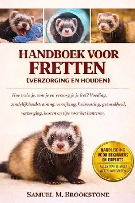 Handboek voor fretten (verzorging en houden): Hoe train je, tem je en verzorg je je fret? Voeding, zindelijkheidstraining, verrijking, huisvesting, ge by Samuel M. Brookstone
