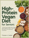High Protein Vegan Diet for Seniors: A Practical Senior-Friendly Guide to Muscle Support, Balanced Nutrition, 4-Week Meal Plans, and 150+ Easy High-Pr by Thomas A. Calder