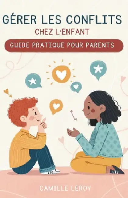 Gérer Les Conflits Chez L'Enfant: Guide Pratique Pour Parents by Camille Leroy