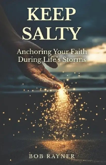 Keep Salty: Anchoring Your Faith During Life's Storms by Bob Rayner