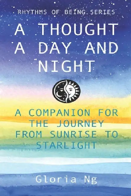 A Thought a Day and Night: A Companion for the Journey from Sunrise to Starlight by Gloria Ng