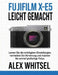 Fujifilm X-E5 Leicht Gemacht: Lernen Sie die wichtigsten Einstellungen, vermeiden Sie Verwirrung und machen Sie schnell großartige Fotos. by Alex Whitsel