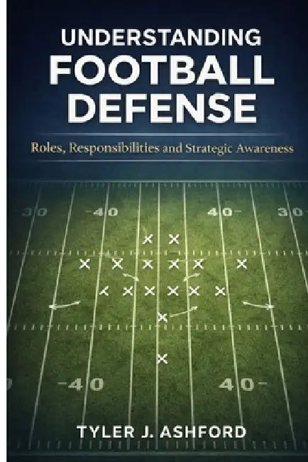 Understanding football defense: Roles, responsibilities and strategic awareness by Tyler J. Ashford