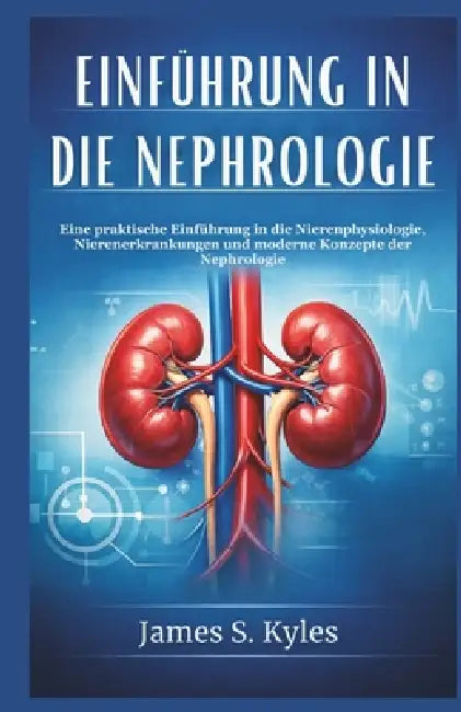 Einführung in Die Nephrologie: Eine praktische Einführung in die Nierenphysiologie, Nierenerkrankungen und moderne Konzepte der Nephrologie by James S. Kyles