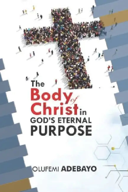 The Body of Christ in God's Eternal Purpose: "A Prophetic Call to Christian Leaders to Build through Unity and Discipleship labour; preparing the Brid by Emmanuel Dapo Asaju Bishop, Olufemi Samuel Adebayo