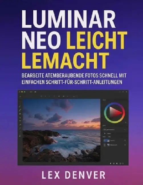 Luminar Neo Leicht Lemacht: Bearbeite atemberaubende Fotos schnell mit einfachen Schritt-für-Schritt-Anleitungen by Lex Denver