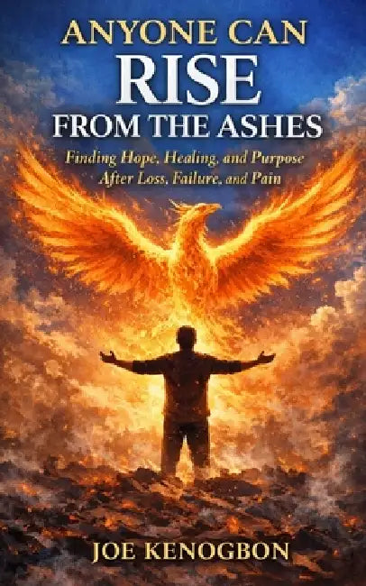 Anyone Can Rise From The Ashes: Finding Hope, Healing, and Purpose After Loss, Failure, and Pain by Joe Kenogbon
