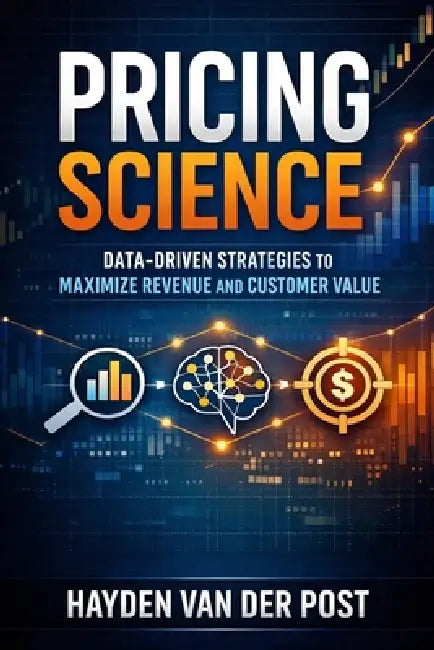 Pricing Science: Data-Driven Strategies to Maximize Revenue and Customer Value: A Comprehensive Guide by Alice Schwartz, Hayden Van Der Post