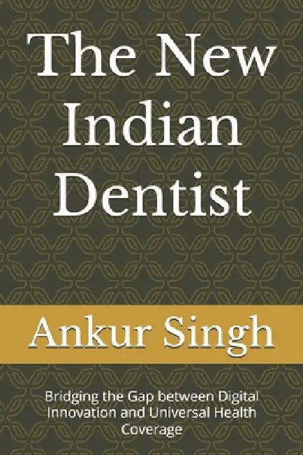 The New Indian Dentist: Bridging the Gap between Digital Innovation and Universal Health Coverage by Ankur Singh