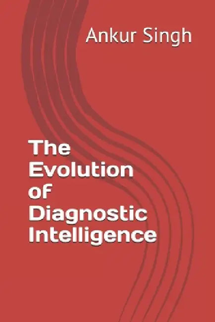 The Evolution of Diagnostic Intelligence by Ankur Singh