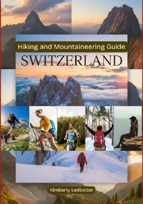Hiking and Mountaineering Guide Switzerland: A Complete Book With Details On Trails and Climbs, Maps and Pictures Covering All Necessary Aspects and O by Kimberly Ledbetter