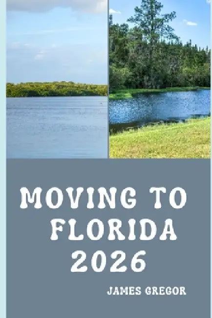 Moving to Florida 2026: A Practical Relocation Guide to Housing, Jobs, Cost of Living, Neighborhoods, and Everyday Life in Florida for 2026 by James Gregor