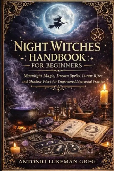 Night Witches Handbook for Beginners: Moonlight Magic, Dream Spells, Lunar Rites, and Shadow Work for Empowered Nocturnal Practice by Antonio Lukeman Greg