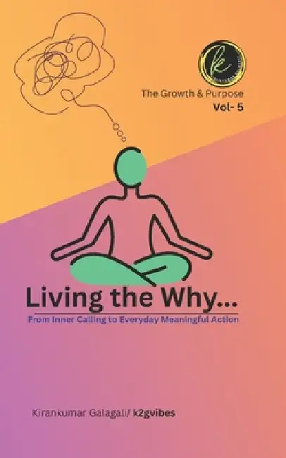 Living the Why...: From Inner Calling to Everyday Meaningful Action by Kirankumar Galagali