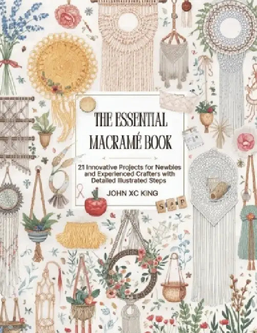 The Essential Macramé Book: 21 Creative Projects for Beginners and Advanced Makers with Comprehensive Step by Step Guidance by Sophia Ee Allen