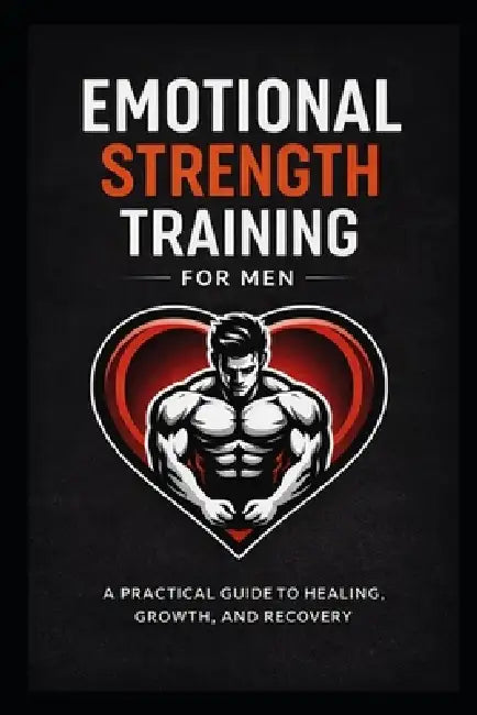 Emotional Strength Training for Men: A Practical Guide to Healing, Growth, and Recovery by Robert L. Royce
