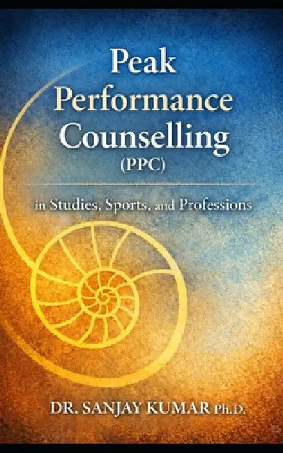 Peak Performance Counselling (PPC): (Studies, Sports and Professions) by Sanjay Kumar