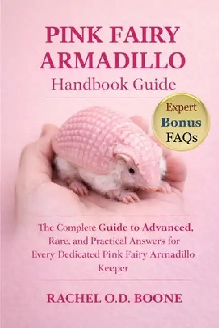 Pink Fairy Armadillo Handbook Guide: The Complete Guide to Advanced, Rare, and Practical Answers for Every Dedicated Pink Fairy Armadillo Keeper by Rachel O. D. Boone