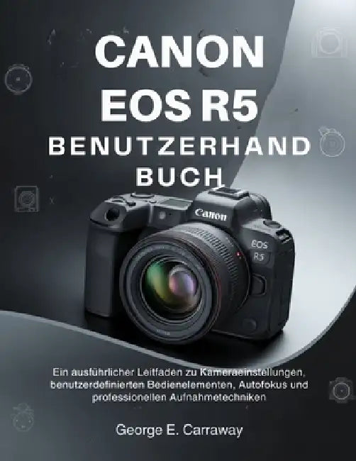 Canon EOS R5 Benutzerhandbuch: Ein ausführlicher Leitfaden zu ...